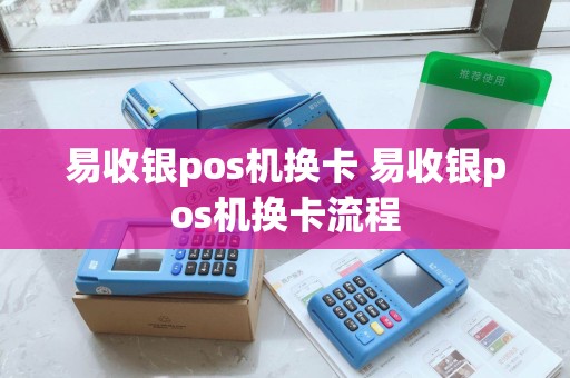 易收银pos机换卡 易收银pos机换卡流程