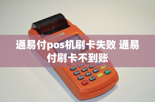 通易付pos机刷卡失败 通易付刷卡不到账