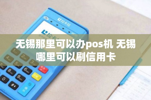 无锡那里可以办pos机 无锡哪里可以刷信用卡