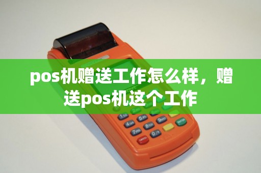 pos机赠送工作怎么样，赠送pos机这个工作