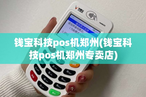 钱宝科技pos机郑州(钱宝科技pos机郑州专卖店)