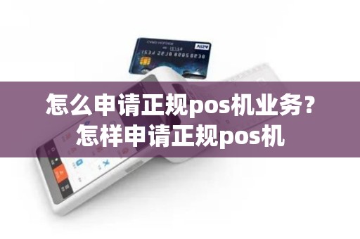怎么申请正规pos机业务？怎样申请正规pos机