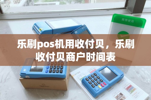 乐刷pos机用收付贝，乐刷收付贝商户时间表