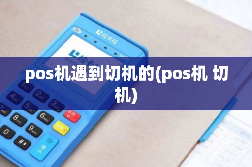 pos机遇到切机的(pos机 切机)