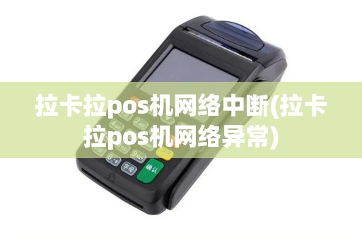 拉卡拉pos机网络中断(拉卡拉pos机网络异常)