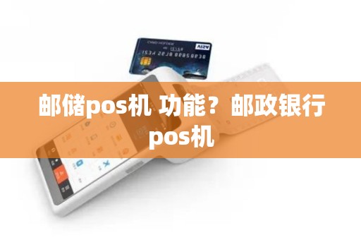 邮储pos机 功能？邮政银行pos机