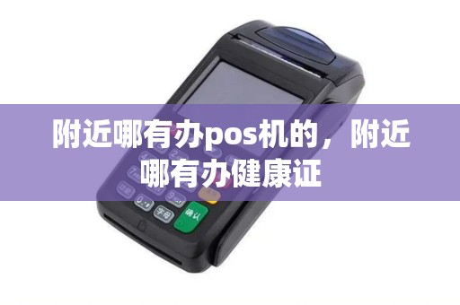 附近哪有办pos机的，附近哪有办健康证