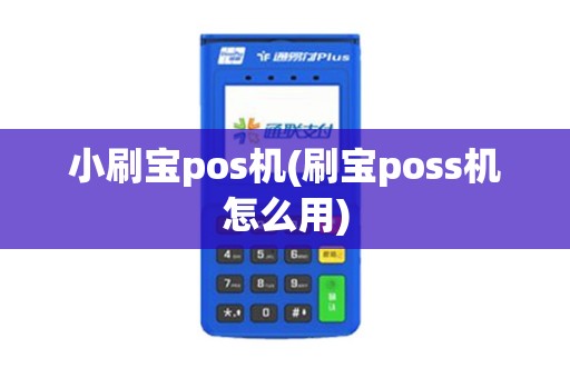 小刷宝pos机(刷宝poss机怎么用)