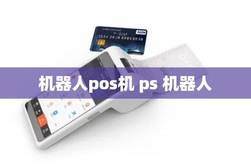 机器人pos机 ps 机器人
