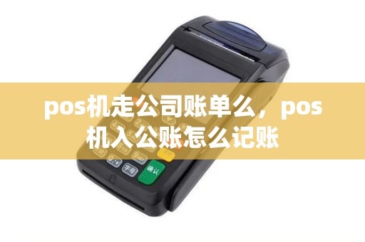 pos机走公司账单么，pos机入公账怎么记账