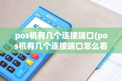 pos机有几个连接端口(pos机有几个连接端口怎么看)