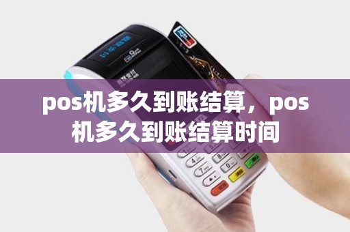 pos机多久到账结算，pos机多久到账结算时间