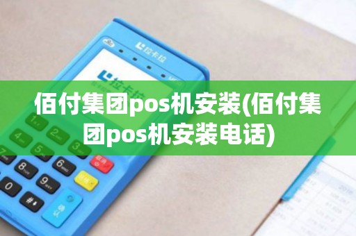 佰付集团pos机安装(佰付集团pos机安装电话)