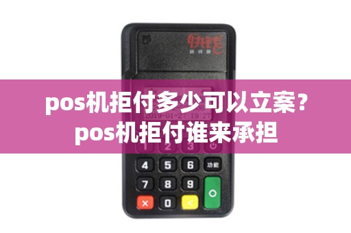pos机拒付多少可以立案？pos机拒付谁来承担