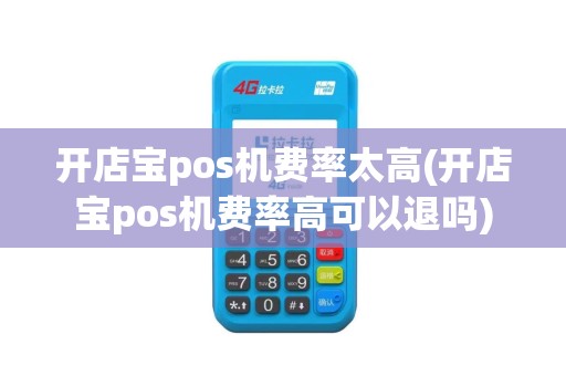 开店宝pos机费率太高(开店宝pos机费率高可以退吗)