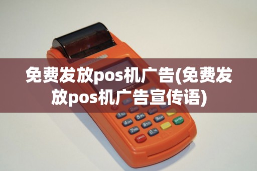 免费发放pos机广告(免费发放pos机广告宣传语)