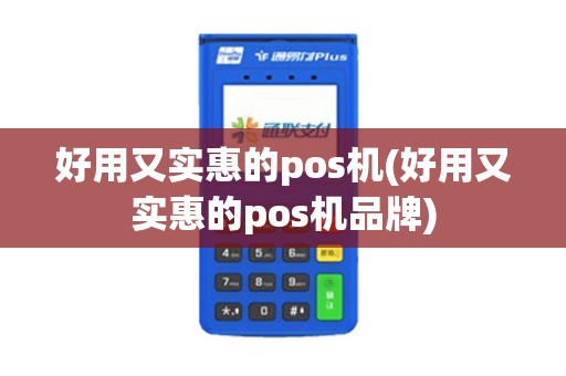 好用又实惠的pos机(好用又实惠的pos机品牌)
