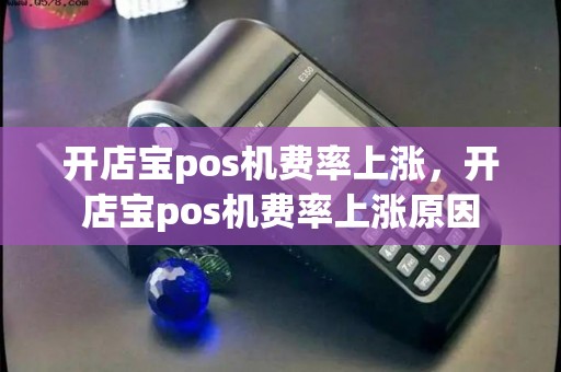 开店宝pos机费率上涨，开店宝pos机费率上涨原因