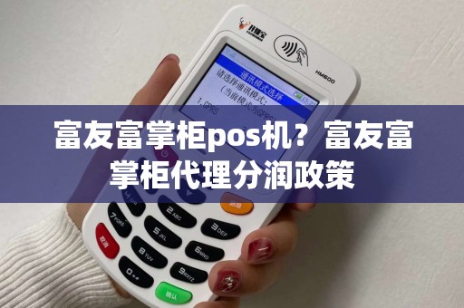 富友富掌柜pos机？富友富掌柜代理分润政策