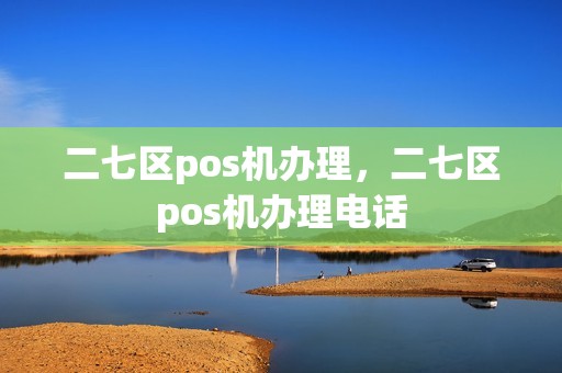 二七区pos机办理，二七区pos机办理电话