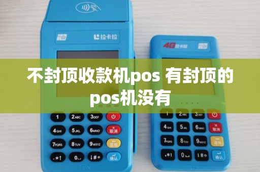 不封顶收款机pos 有封顶的pos机没有