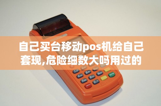 自己买台移动pos机给自己套现,危险细数大吗用过的回答下