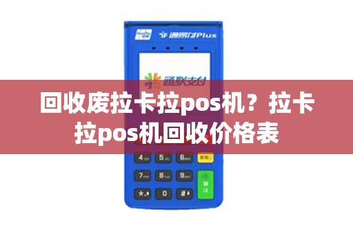 回收废拉卡拉pos机？拉卡拉pos机回收价格表