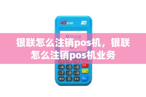 银联怎么注销pos机，银联怎么注销pos机业务