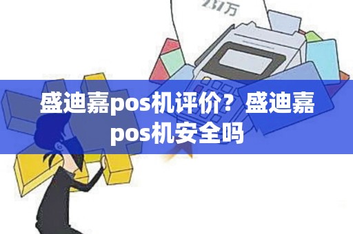 盛迪嘉pos机评价？盛迪嘉pos机安全吗