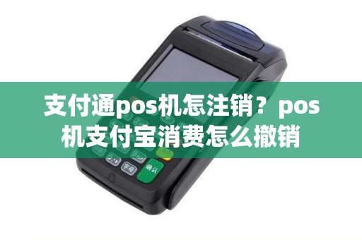 支付通pos机怎注销？pos机支付宝消费怎么撤销