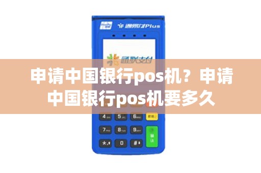 申请中国银行pos机？申请中国银行pos机要多久