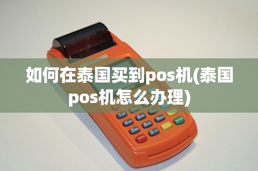 如何在泰国买到pos机(泰国pos机怎么办理)