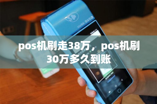 pos机刷走38万，pos机刷30万多久到账