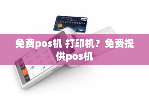 免费pos机 打印机？免费提供pos机