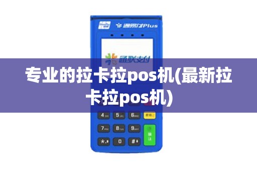 专业的拉卡拉pos机(最新拉卡拉pos机)