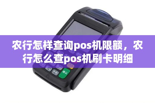 农行怎样查询pos机限额，农行怎么查pos机刷卡明细
