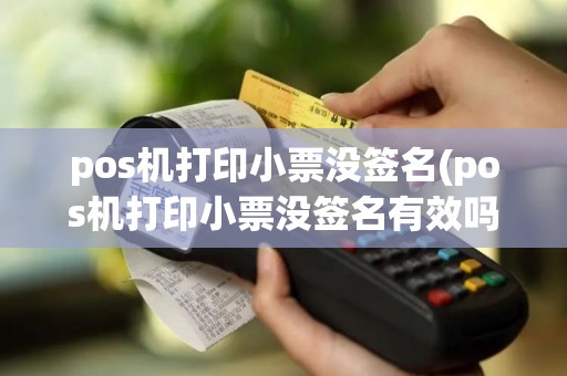 pos机打印小票没签名(pos机打印小票没签名有效吗)