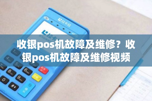 收银pos机故障及维修？收银pos机故障及维修视频