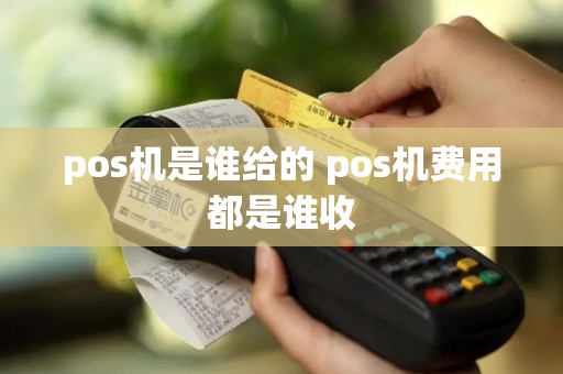pos机是谁给的 pos机费用都是谁收