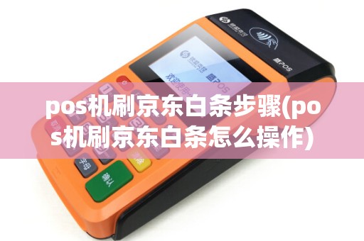 pos机刷京东白条步骤(pos机刷京东白条怎么操作)