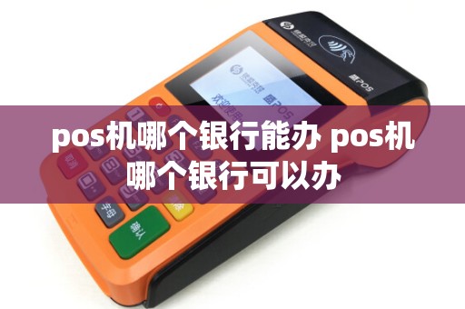 pos机哪个银行能办 pos机哪个银行可以办
