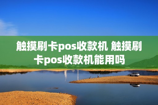 触摸刷卡pos收款机 触摸刷卡pos收款机能用吗