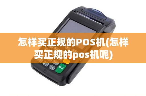 怎样买正规的POS机(怎样买正规的pos机呢)