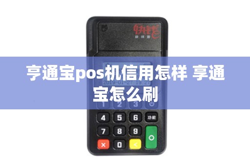 亨通宝pos机信用怎样 享通宝怎么刷