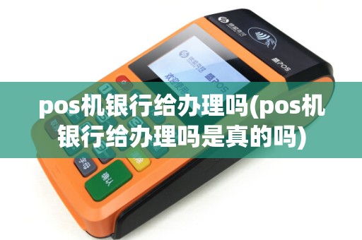 pos机银行给办理吗(pos机银行给办理吗是真的吗)