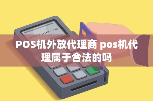 POS机外放代理商 pos机代理属于合法的吗