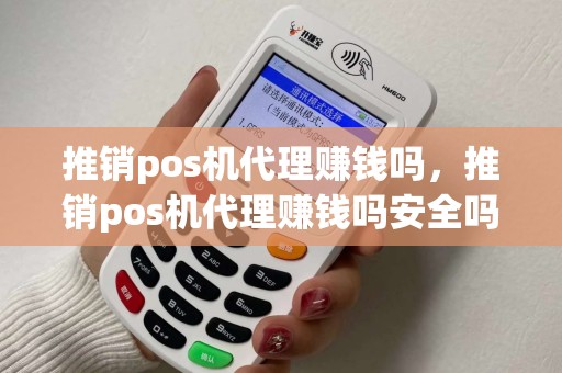 推销pos机代理赚钱吗，推销pos机代理赚钱吗安全吗