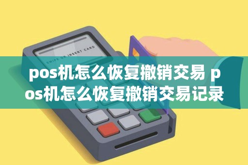 pos机怎么恢复撤销交易 pos机怎么恢复撤销交易记录