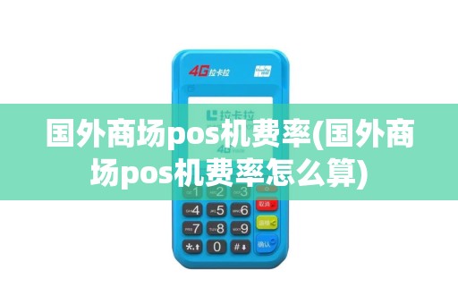国外商场pos机费率(国外商场pos机费率怎么算)