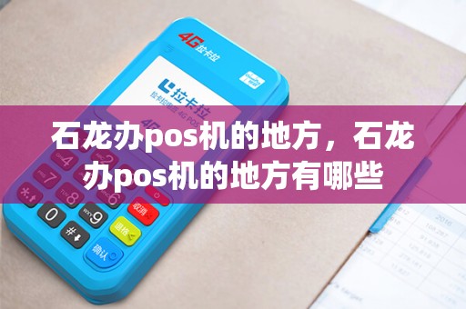 石龙办pos机的地方，石龙办pos机的地方有哪些
